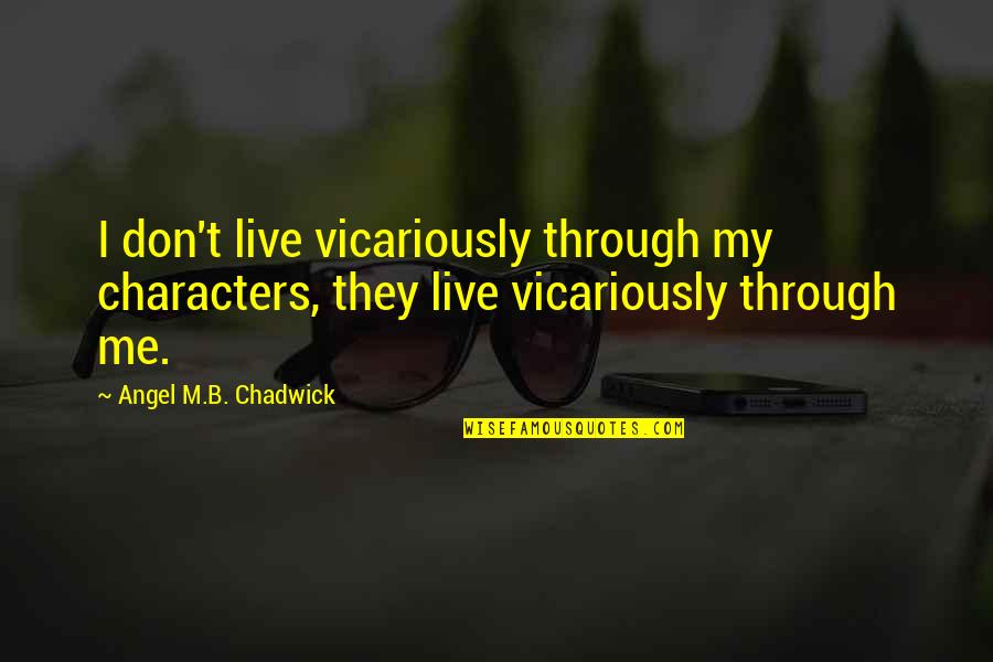 Characters Quotes By Angel M.B. Chadwick: I don't live vicariously through my characters, they