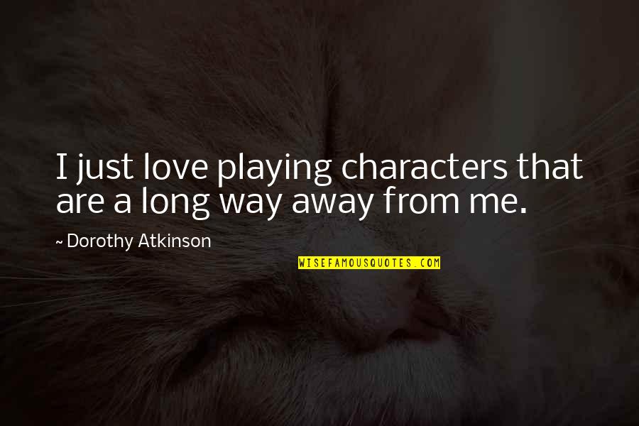 Characters Quotes By Dorothy Atkinson: I just love playing characters that are a