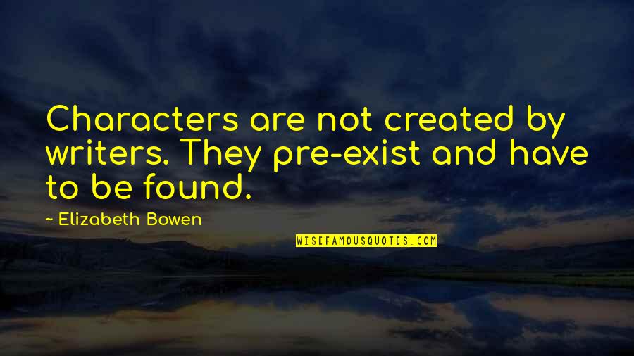 Characters Quotes By Elizabeth Bowen: Characters are not created by writers. They pre-exist