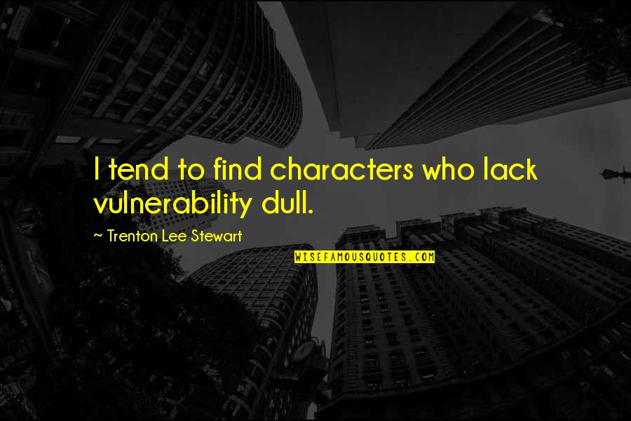 Characters Quotes By Trenton Lee Stewart: I tend to find characters who lack vulnerability