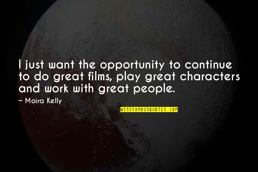 Characters The Great Quotes By Moira Kelly: I just want the opportunity to continue to Characters The Great Quotes By Moira Kelly: I just want the opportunity to continue to