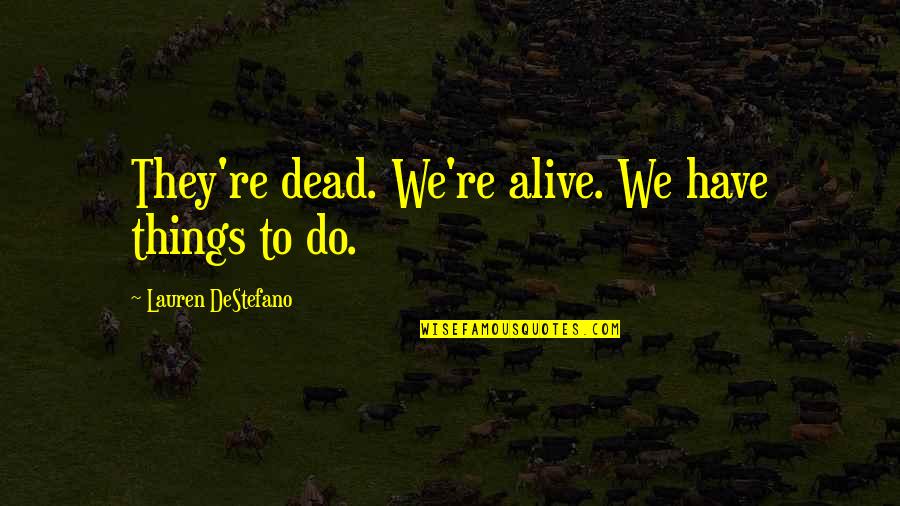 Characters Themes Quotes By Lauren DeStefano: They're dead. We're alive. We have things to