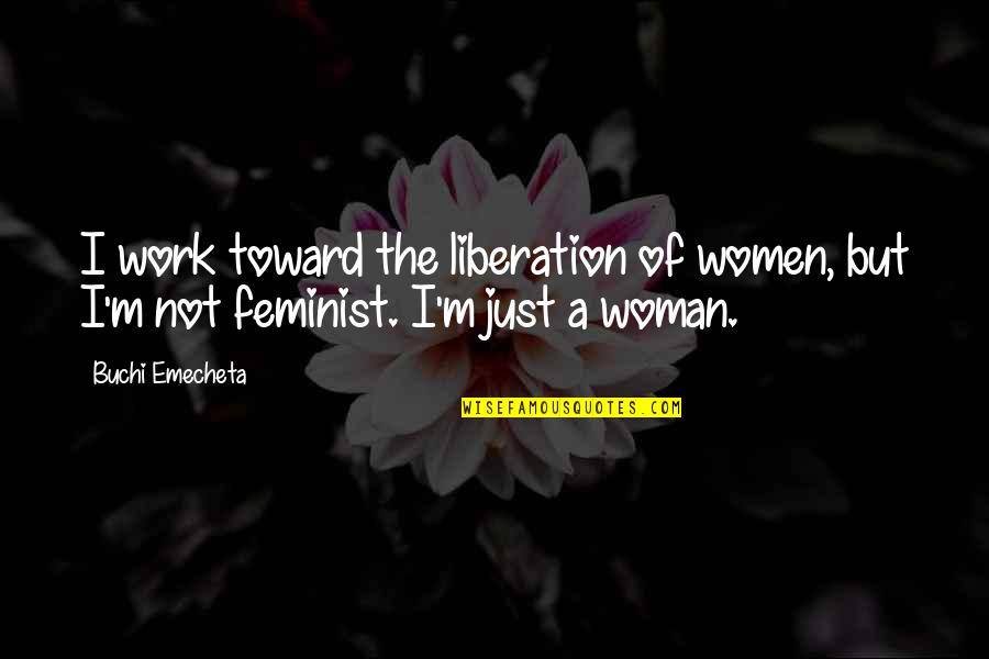 Charactersistics Quotes By Buchi Emecheta: I work toward the liberation of women, but