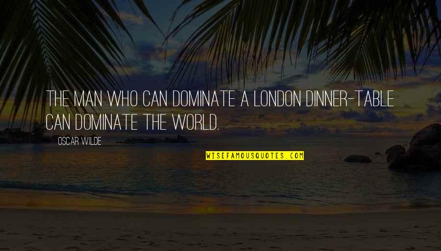 Charactersticks Quotes By Oscar Wilde: The man who can dominate a London dinner-table