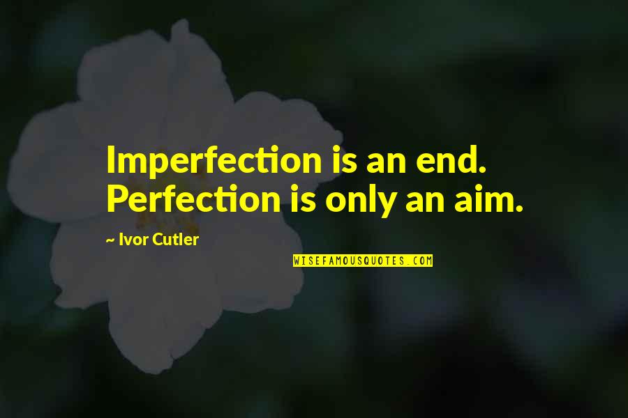 Charaktery Quotes By Ivor Cutler: Imperfection is an end. Perfection is only an