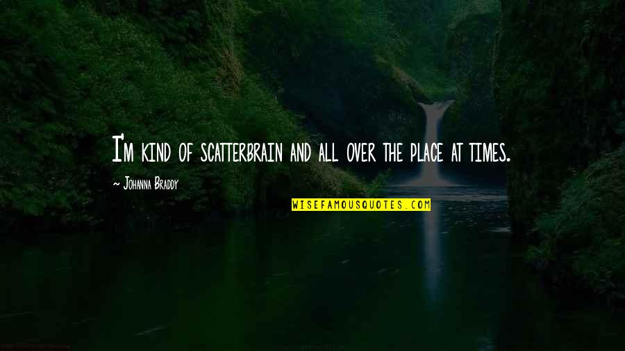Charalambides Kristis Quotes By Johanna Braddy: I'm kind of scatterbrain and all over the Charalambides Kristis Quotes By Johanna Braddy: I'm kind of scatterbrain and all over the