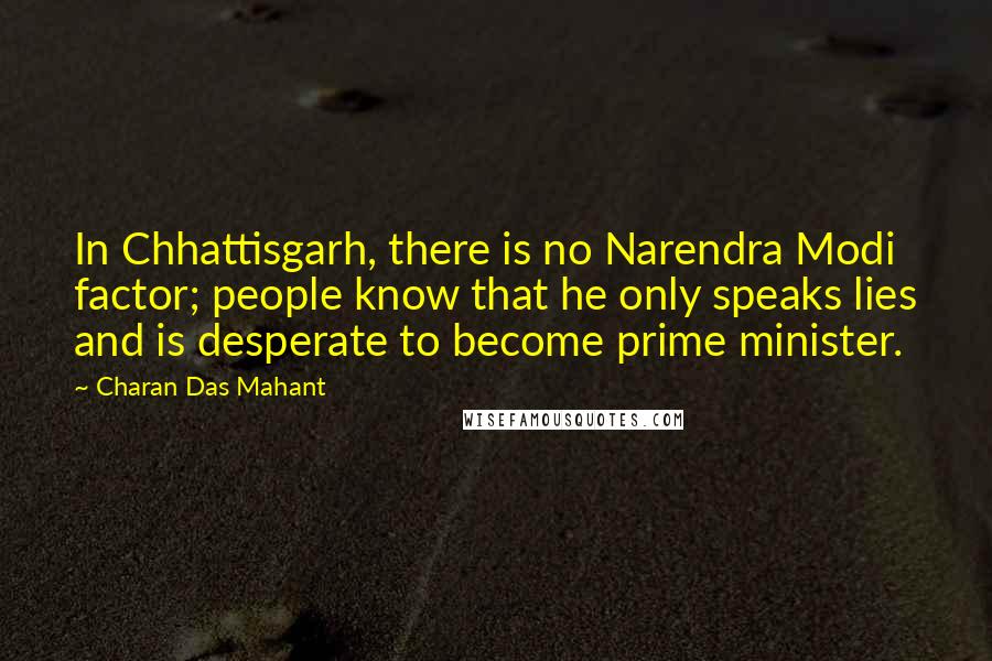 Charan Das Mahant quotes: In Chhattisgarh, there is no Narendra Modi factor; people know that he only speaks lies and is desperate to become prime minister. Charan Das Mahant quotes: In Chhattisgarh, there is no Narendra Modi factor; people know that he only speaks lies and is desperate to become prime minister.