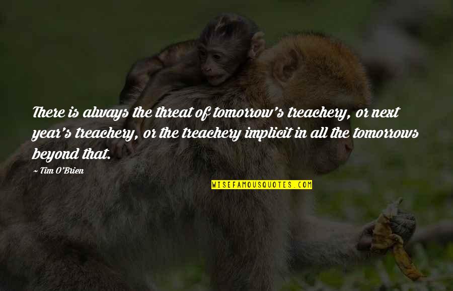 Charanpal Ghuman Quotes By Tim O'Brien: There is always the threat of tomorrow's treachery, Charanpal Ghuman Quotes By Tim O'Brien: There is always the threat of tomorrow's treachery,