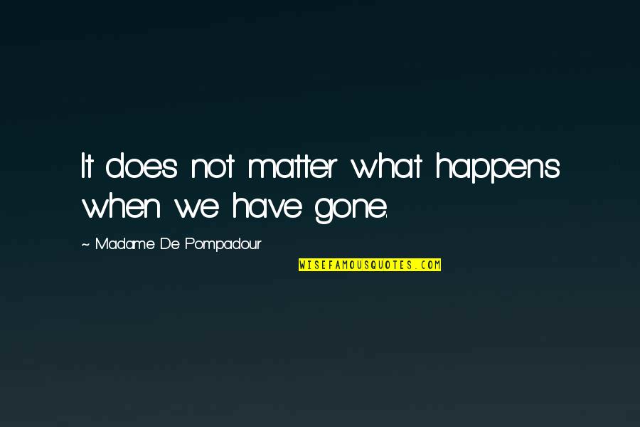 Charanpal Quotes By Madame De Pompadour: It does not matter what happens when we
