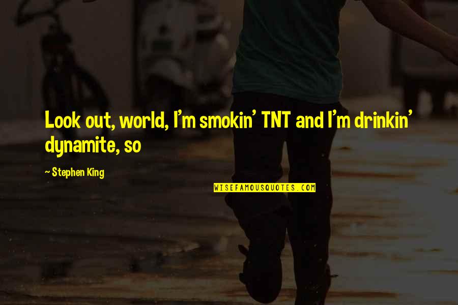 Charanpal Quotes By Stephen King: Look out, world, I'm smokin' TNT and I'm