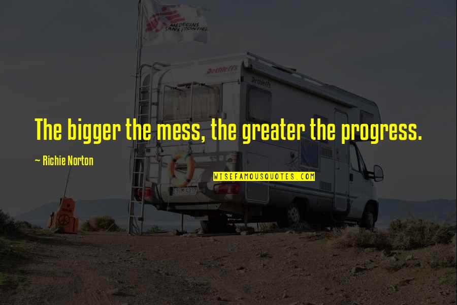 Charanpreet Singh Quotes By Richie Norton: The bigger the mess, the greater the progress.