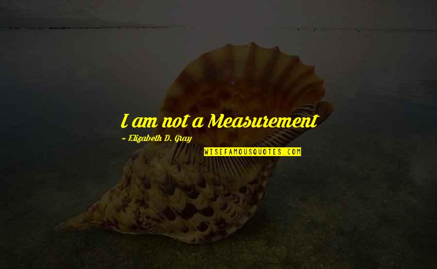 Charanya Balasubramanian Quotes By Elizabeth D. Gray: I am not a Measurement