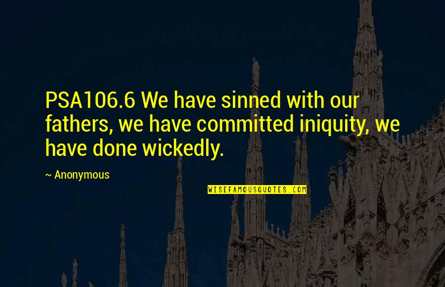 Charapa Quotes By Anonymous: PSA106.6 We have sinned with our fathers, we Charapa Quotes By Anonymous: PSA106.6 We have sinned with our fathers, we