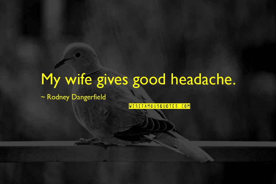 Charapa Quotes By Rodney Dangerfield: My wife gives good headache. Charapa Quotes By Rodney Dangerfield: My wife gives good headache.
