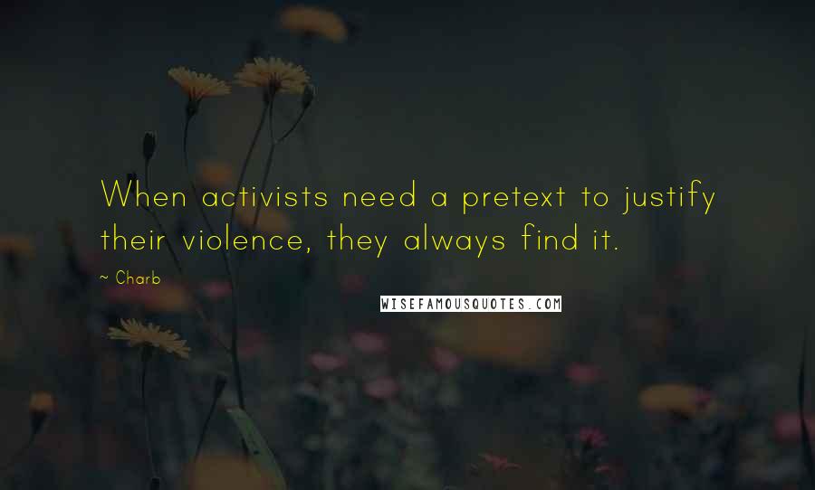 Charb quotes: When activists need a pretext to justify their violence, they always find it.