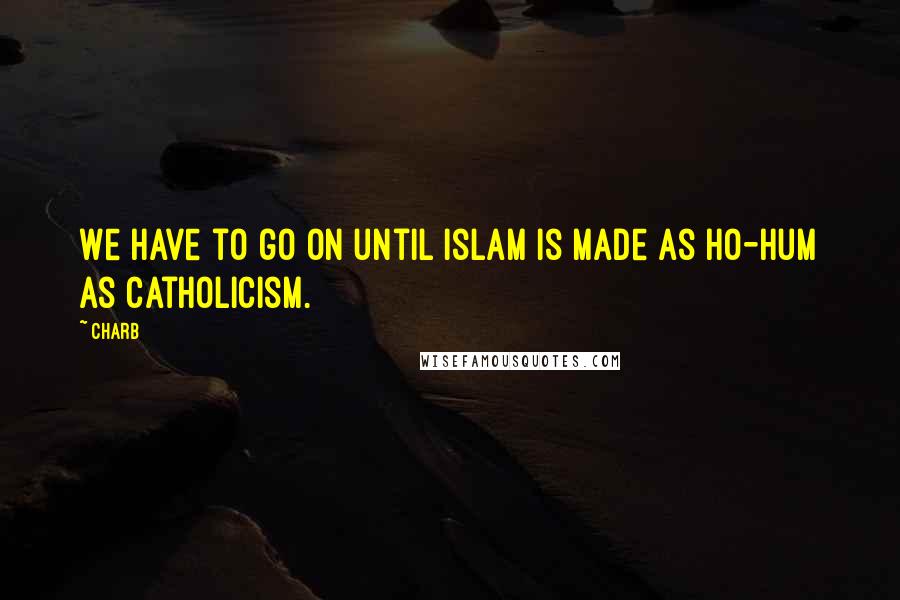 Charb quotes: We have to go on until Islam is made as ho-hum as Catholicism.