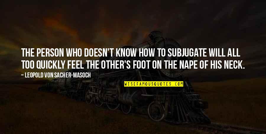 Charbonier Schnucks Quotes By Leopold Von Sacher-Masoch: The person who doesn't know how to subjugate Charbonier Schnucks Quotes By Leopold Von Sacher-Masoch: The person who doesn't know how to subjugate