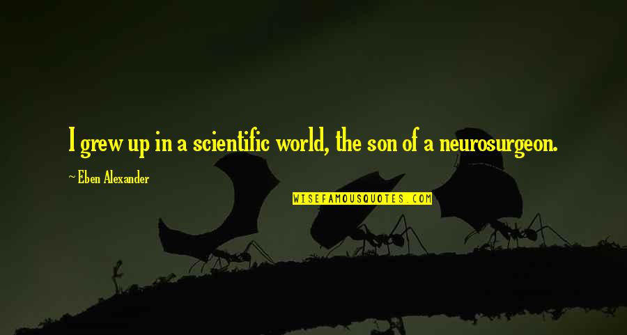 Charbonneau Park Quotes By Eben Alexander: I grew up in a scientific world, the Charbonneau Park Quotes By Eben Alexander: I grew up in a scientific world, the