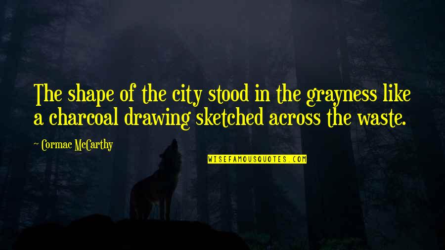 Charcoal Drawing Quotes By Cormac McCarthy: The shape of the city stood in the
