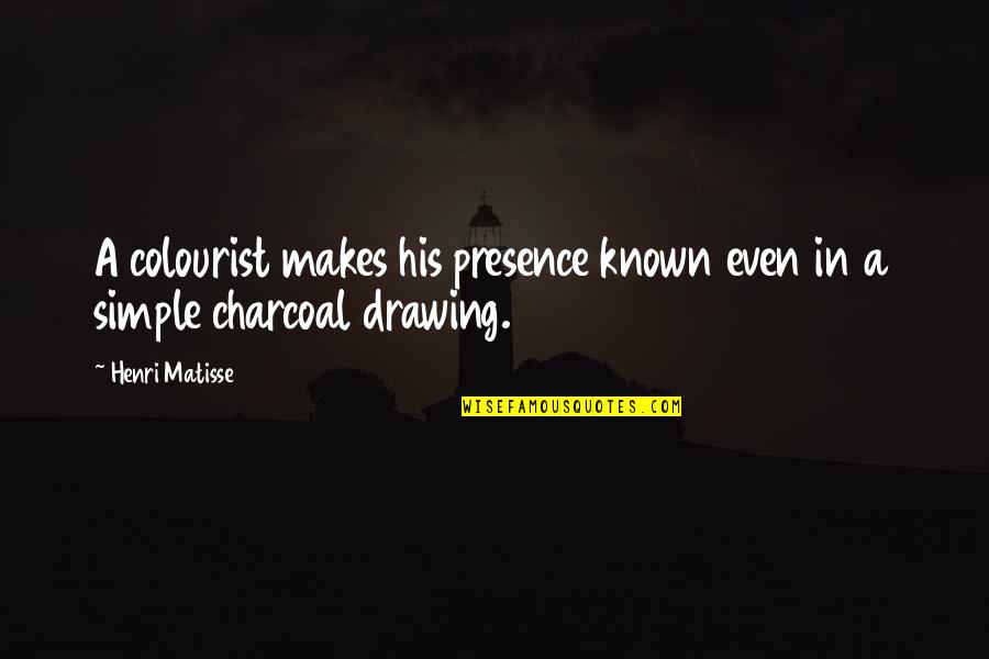 Charcoal Drawing Quotes By Henri Matisse: A colourist makes his presence known even in
