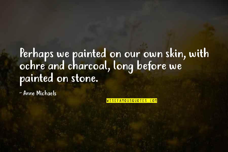 Charcoal Quotes By Anne Michaels: Perhaps we painted on our own skin, with