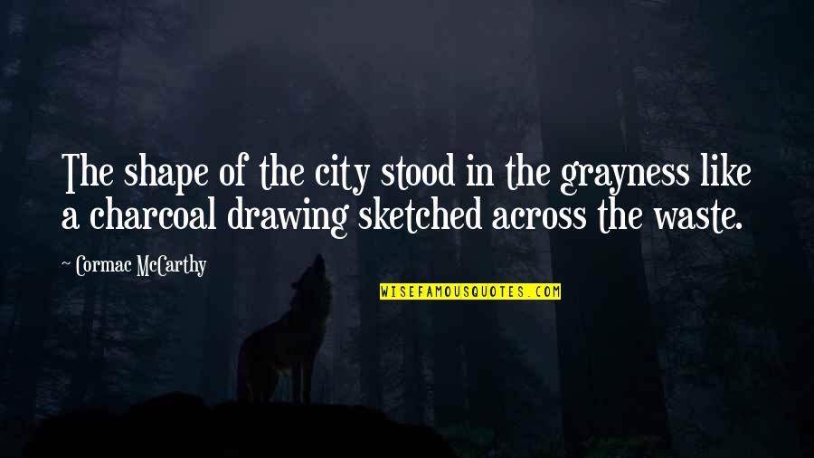 Charcoal Quotes By Cormac McCarthy: The shape of the city stood in the