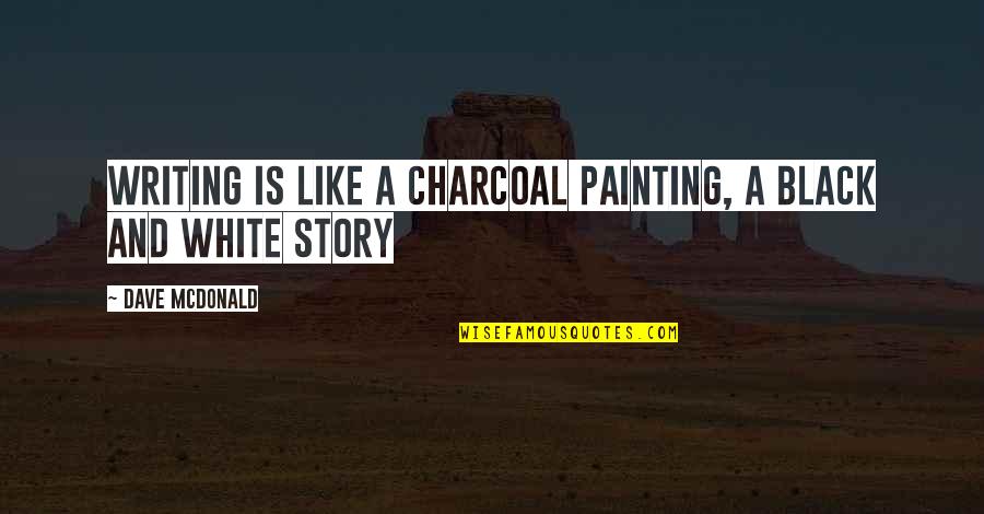 Charcoal Quotes By Dave McDonald: Writing is like a charcoal painting, a black