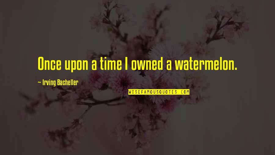 Charcoal Quotes By Irving Bacheller: Once upon a time I owned a watermelon.