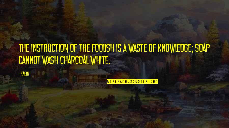 Charcoal Quotes By Kabir: The instruction of the foolish is a waste