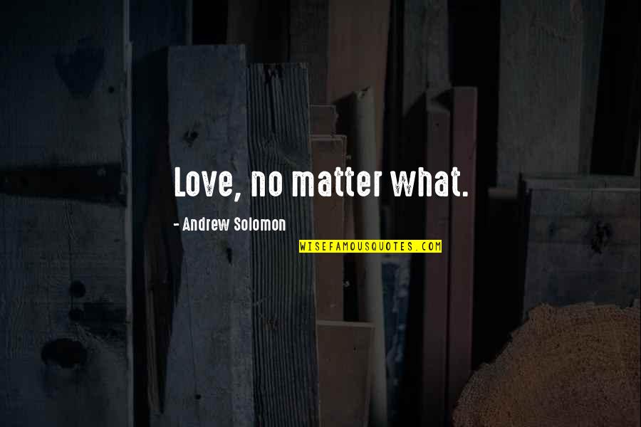 Charcters Quotes By Andrew Solomon: Love, no matter what. Charcters Quotes By Andrew Solomon: Love, no matter what.