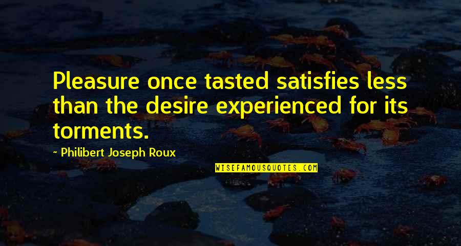Charcters Quotes By Philibert Joseph Roux: Pleasure once tasted satisfies less than the desire Charcters Quotes By Philibert Joseph Roux: Pleasure once tasted satisfies less than the desire