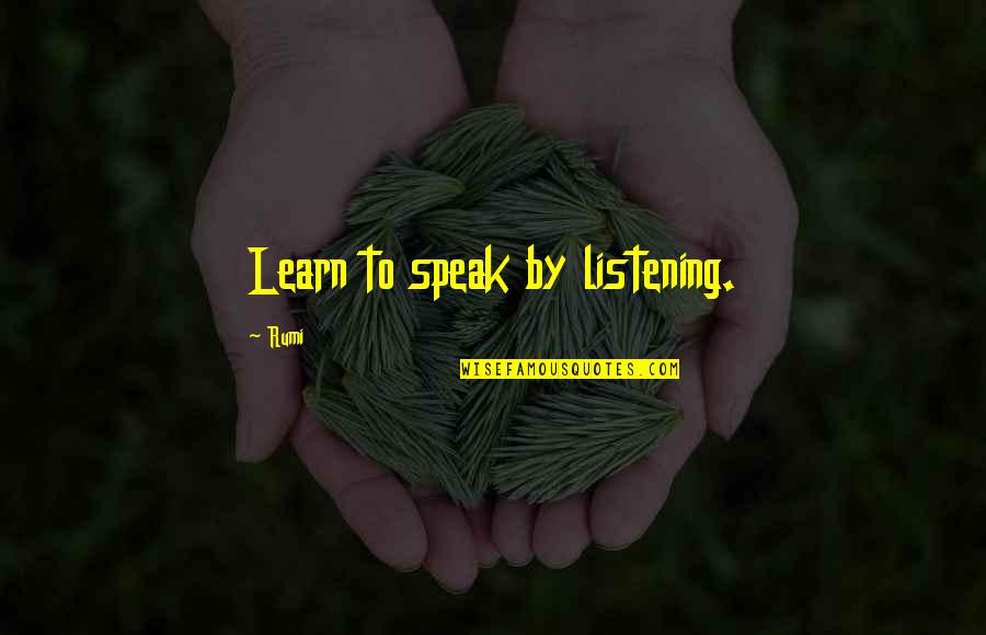 Charcy Quotes By Rumi: Learn to speak by listening. Charcy Quotes By Rumi: Learn to speak by listening.