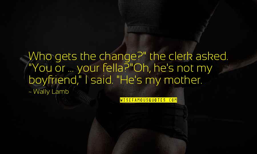 Charcy Quotes By Wally Lamb: Who gets the change?" the clerk asked. "You Charcy Quotes By Wally Lamb: Who gets the change?" the clerk asked. "You