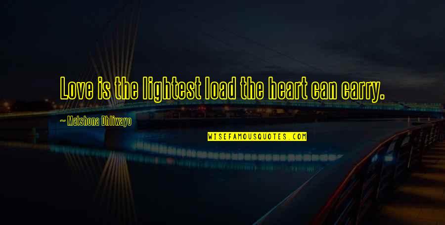 Chard Quotes By Matshona Dhliwayo: Love is the lightest load the heart can