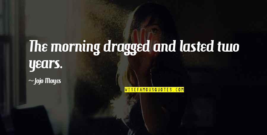 Charde Houston Quotes By Jojo Moyes: The morning dragged and lasted two years.