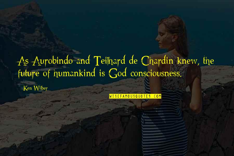 Chardin Quotes By Ken Wilber: As Aurobindo and Teilhard de Chardin knew, the