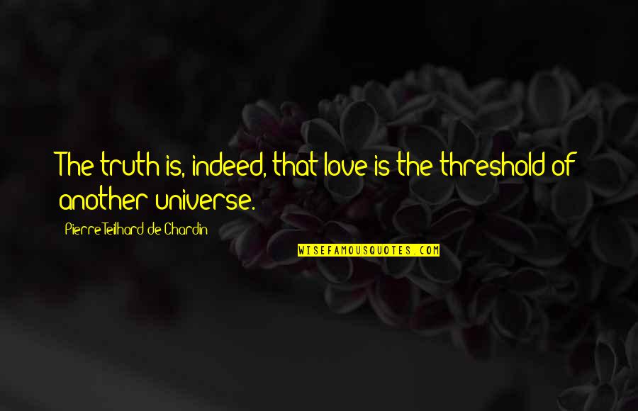 Chardin Quotes By Pierre Teilhard De Chardin: The truth is, indeed, that love is the