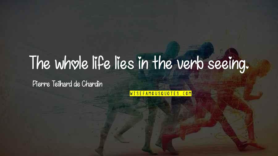 Chardin Quotes By Pierre Teilhard De Chardin: The whole life lies in the verb seeing.