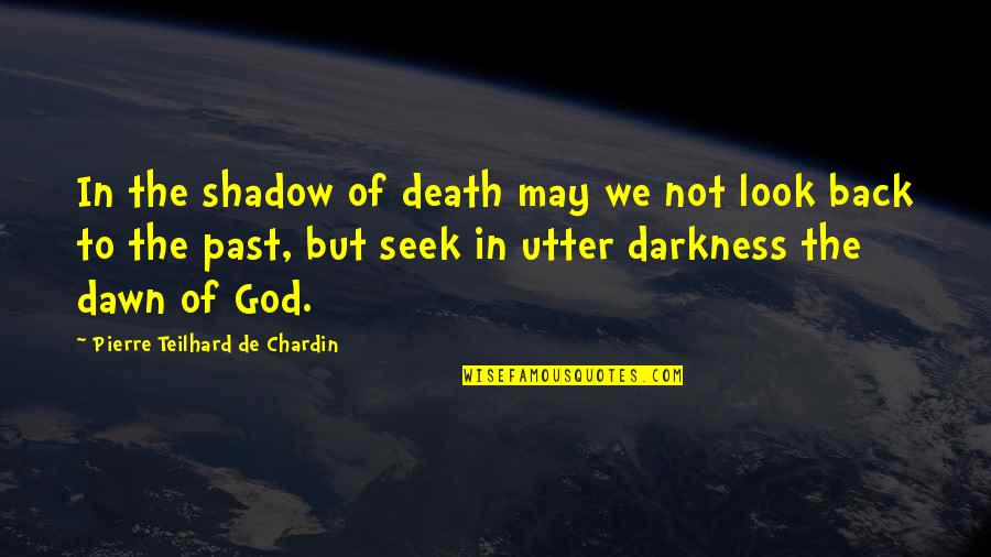Chardin Quotes By Pierre Teilhard De Chardin: In the shadow of death may we not