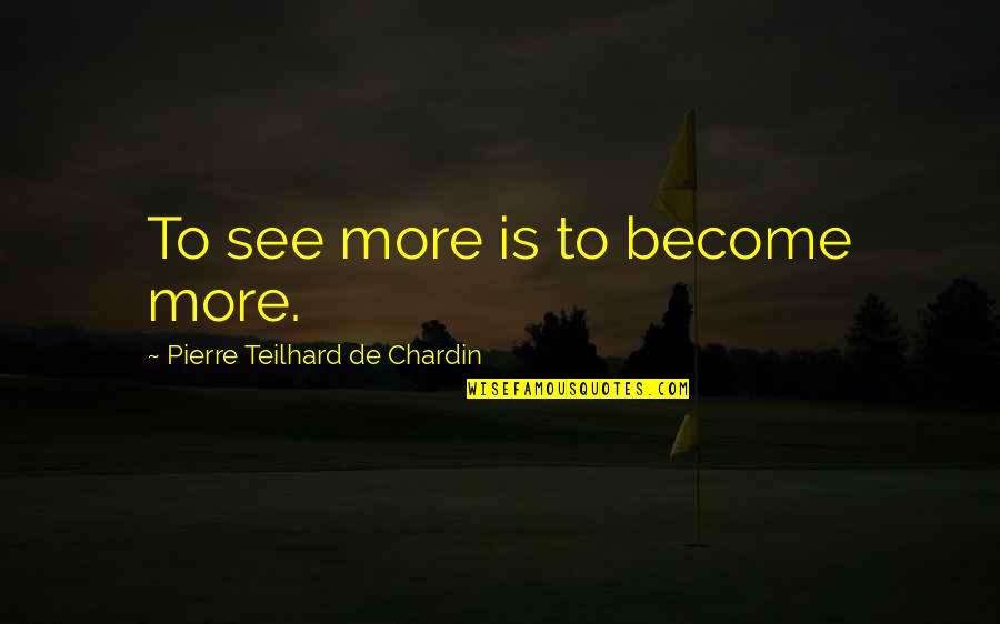 Chardin Quotes By Pierre Teilhard De Chardin: To see more is to become more.
