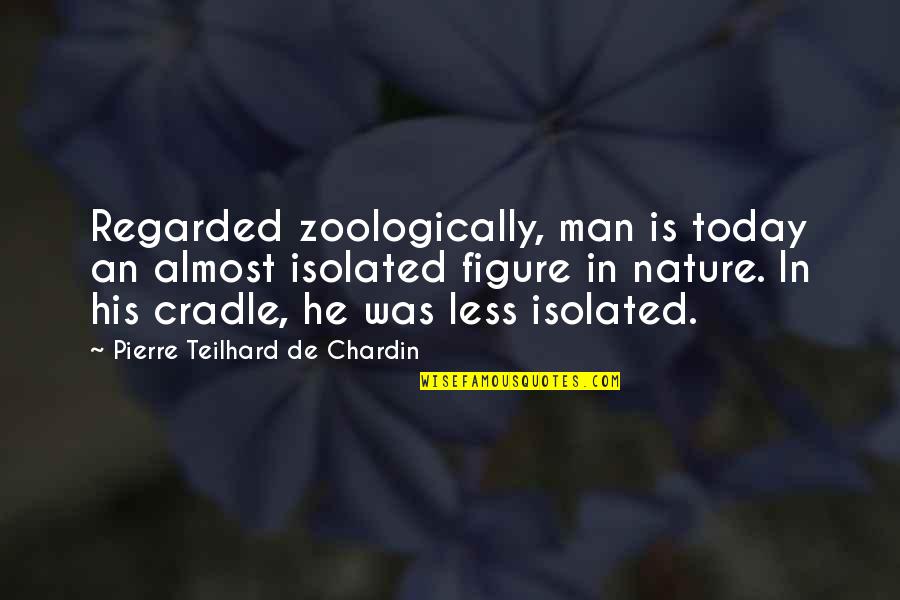 Chardin Quotes By Pierre Teilhard De Chardin: Regarded zoologically, man is today an almost isolated