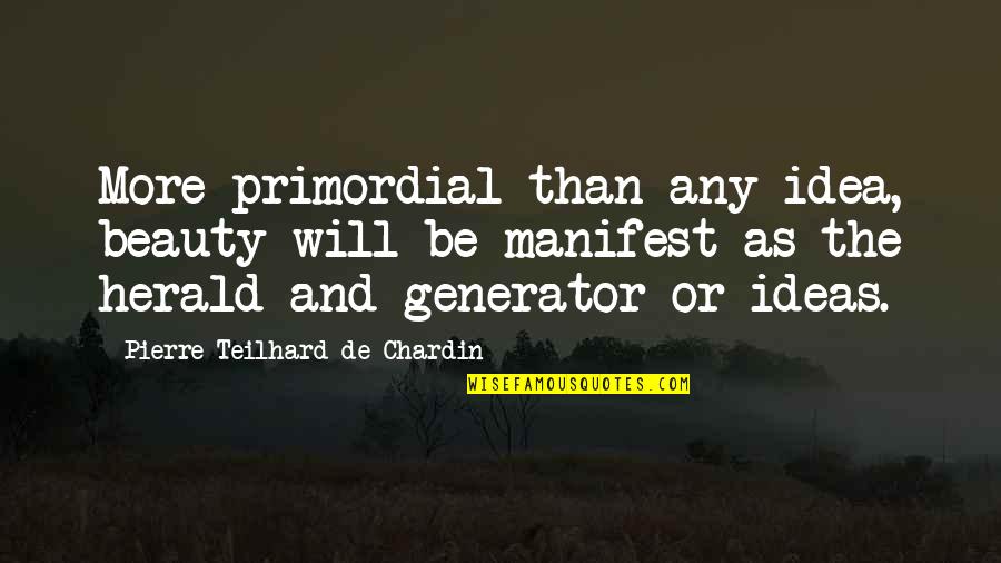 Chardin Quotes By Pierre Teilhard De Chardin: More primordial than any idea, beauty will be