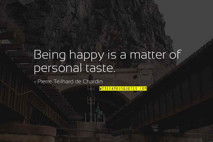 Chardin Quotes By Pierre Teilhard De Chardin: Being happy is a matter of personal taste.