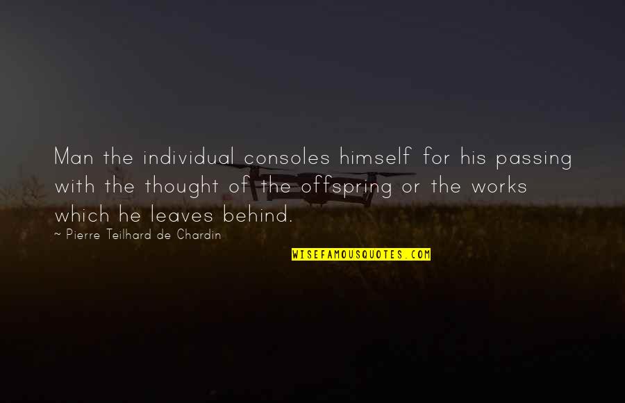 Chardin Quotes By Pierre Teilhard De Chardin: Man the individual consoles himself for his passing