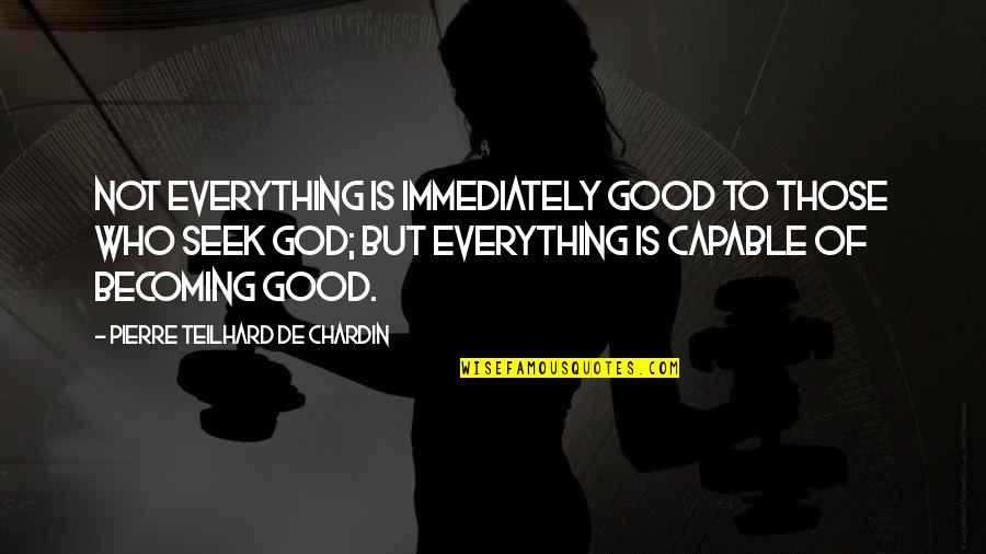 Chardin Teilhard Quotes By Pierre Teilhard De Chardin: Not everything is immediately good to those who