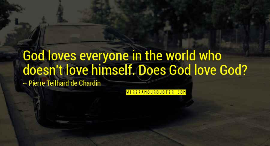 Chardin Teilhard Quotes By Pierre Teilhard De Chardin: God loves everyone in the world who doesn't