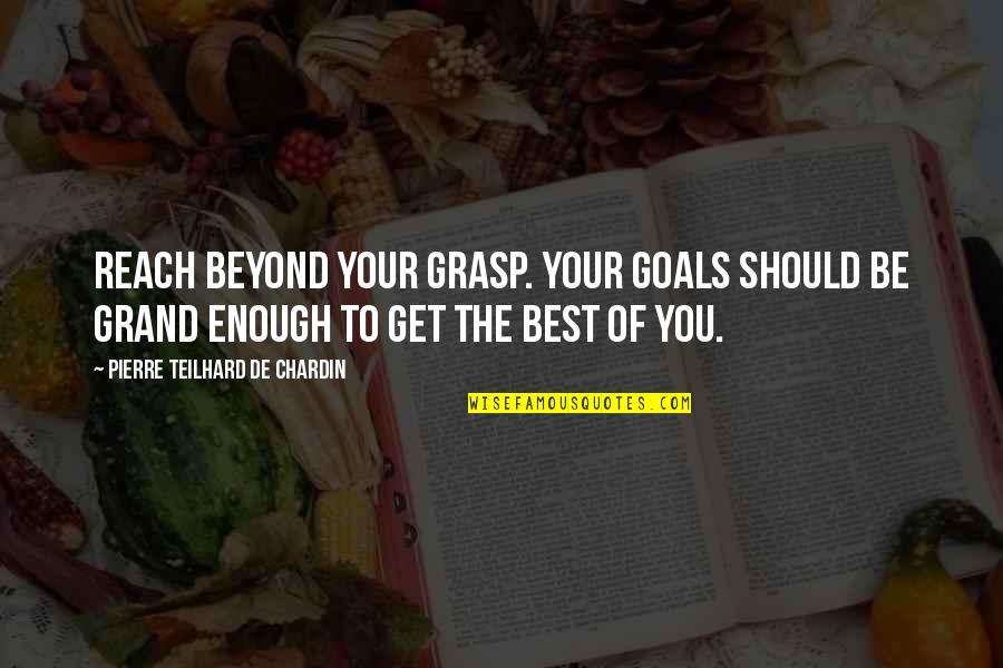 Chardin Teilhard Quotes By Pierre Teilhard De Chardin: Reach beyond your grasp. Your goals should be