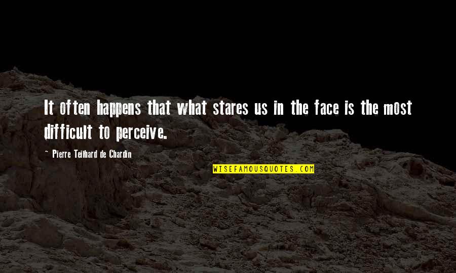 Chardin Teilhard Quotes By Pierre Teilhard De Chardin: It often happens that what stares us in