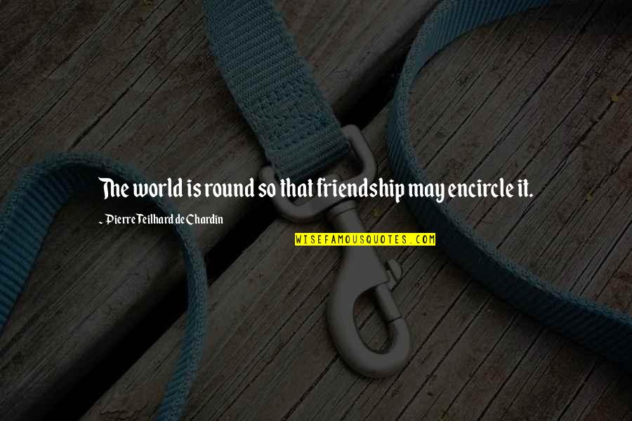 Chardin Teilhard Quotes By Pierre Teilhard De Chardin: The world is round so that friendship may