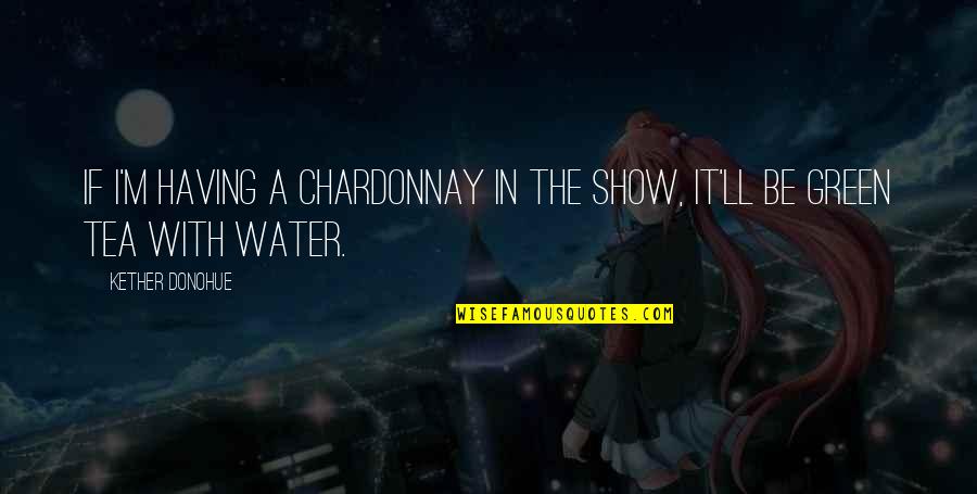 Chardonnay Quotes By Kether Donohue: If I'm having a chardonnay in the show,